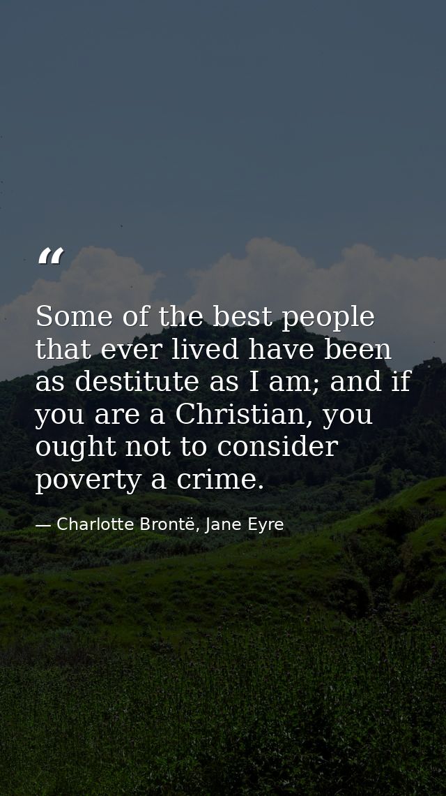 Some of the best people that ever lived have been as destitute as I am; and if you are a Christian, you ought not to con — Charlotte Brontë, Jane Eyre
