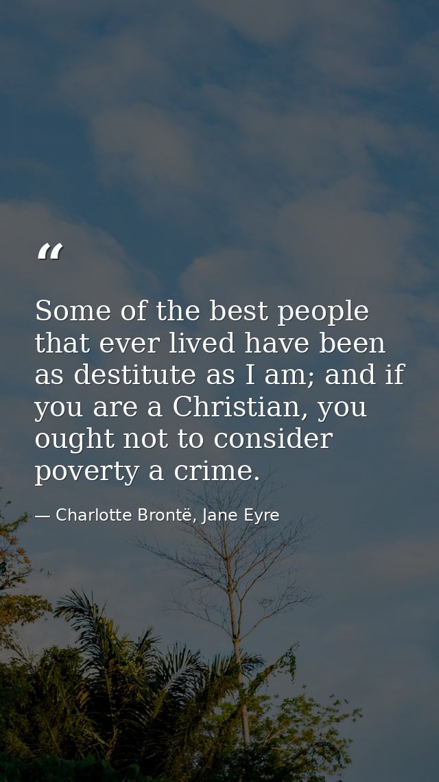 Some of the best people that ever lived have been as destitute as I am; and if you are a Christian, you ought not to con — Charlotte Brontë, Jane Eyre