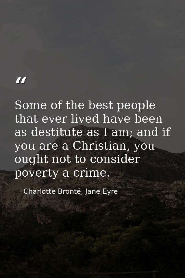 Some of the best people that ever lived have been as destitute as I am; and if you are a Christian, you ought not to con — Charlotte Brontë, Jane Eyre
