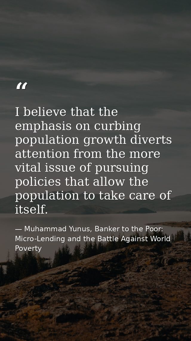 I believe that the emphasis on curbing population growth diverts attention from the more vital issue of pursuing policie — Muhammad Yunus, Banker to the Poor: Micro-Lending and the Battle Against World Poverty