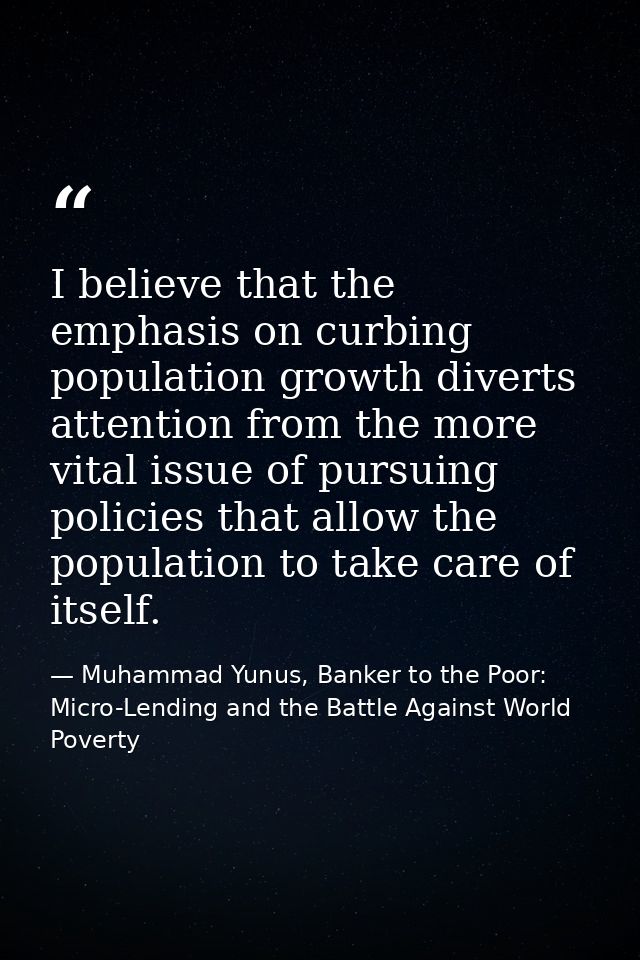 I believe that the emphasis on curbing population growth diverts attention from the more vital issue of pursuing policie — Muhammad Yunus, Banker to the Poor: Micro-Lending and the Battle Against World Poverty