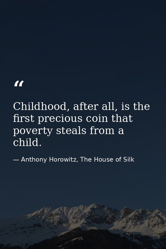 Childhood, after all, is the first precious coin that poverty steals from a child. — Anthony Horowitz, The House of Silk