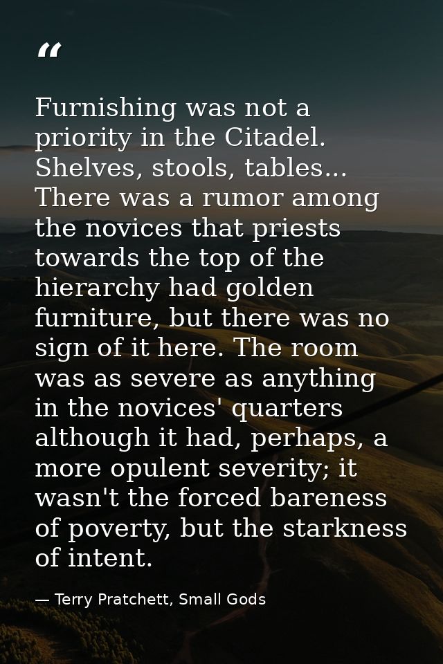 Furnishing was not a priority in the Citadel. Shelves, stools, tables... There was a rumor among the novices that priest — Terry Pratchett, Small Gods