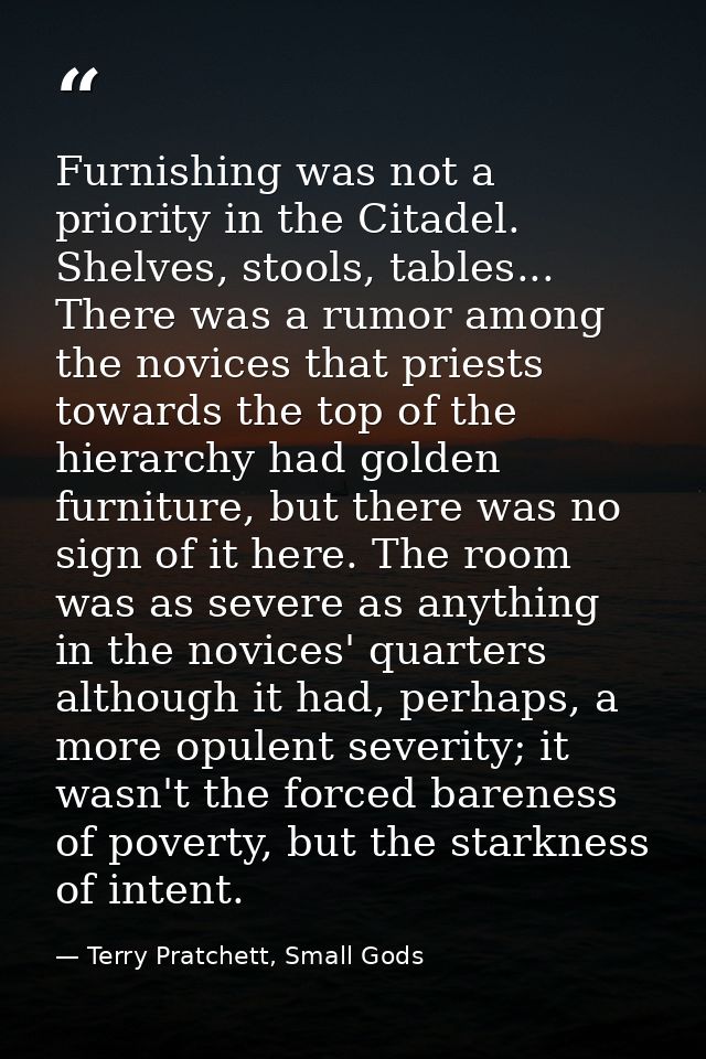 Furnishing was not a priority in the Citadel. Shelves, stools, tables... There was a rumor among the novices that priest — Terry Pratchett, Small Gods
