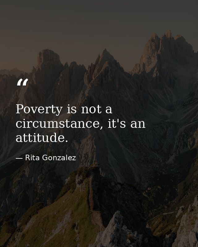 Poverty is not a circumstance, it's an attitude. — Rita Gonzalez