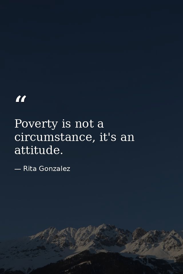 Poverty is not a circumstance, it's an attitude. — Rita Gonzalez