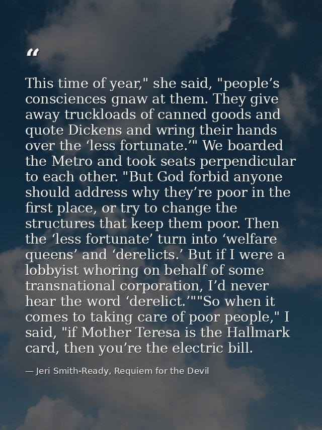 This time of year," she said, "people’s consciences gnaw at them. They give away truckloads of canned goods and quote Di — Jeri Smith-Ready, Requiem for the Devil
