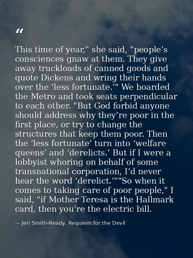 This time of year," she said, "people’s consciences gnaw at them. They give away truckloads of canned goods and quote Di — Jeri Smith-Ready, Requiem for the Devil