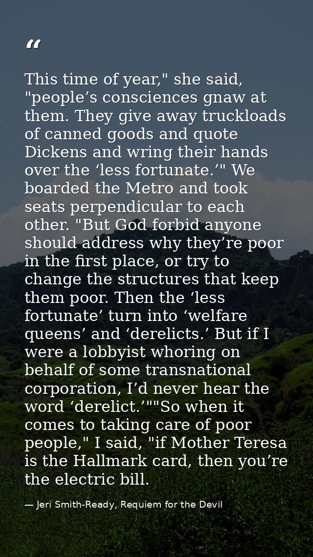 This time of year," she said, "people’s consciences gnaw at them. They give away truckloads of canned goods and quote Di — Jeri Smith-Ready, Requiem for the Devil