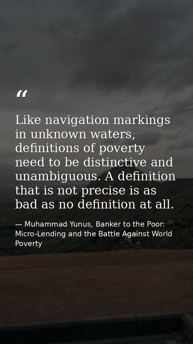 Like navigation markings in unknown waters, definitions of poverty need to be distinctive and unambiguous. A definition  — Muhammad Yunus, Banker to the Poor: Micro-Lending and the Battle Against World Poverty