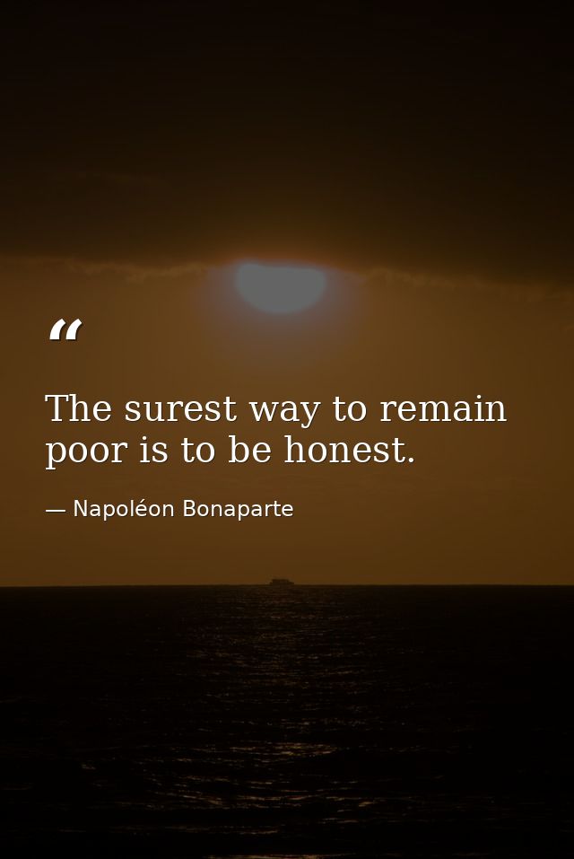 The surest way to remain poor is to be honest. — Napoléon Bonaparte