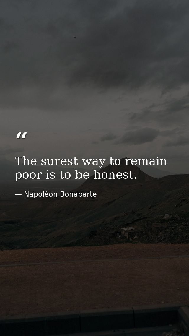 The surest way to remain poor is to be honest. — Napoléon Bonaparte
