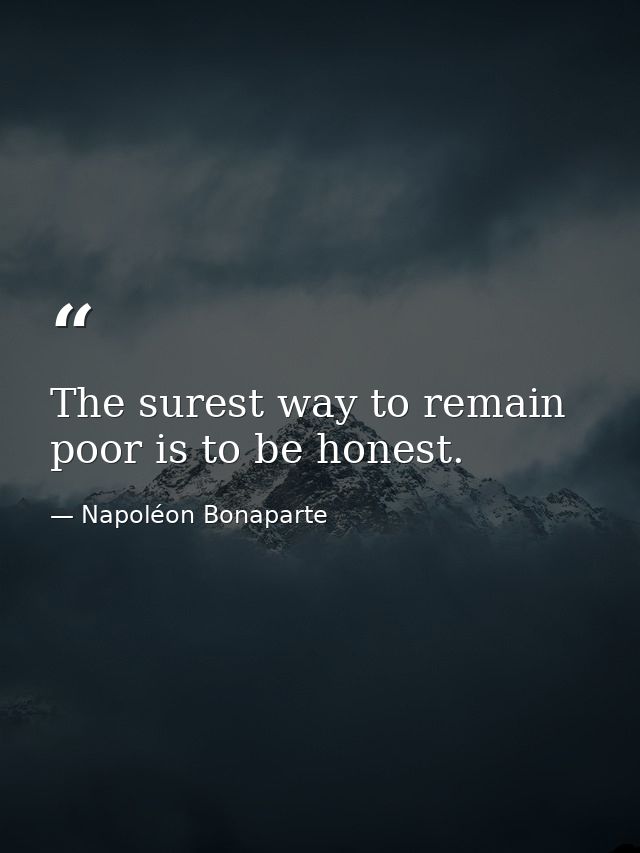 The surest way to remain poor is to be honest. — Napoléon Bonaparte