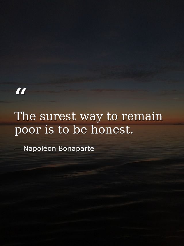 The surest way to remain poor is to be honest. — Napoléon Bonaparte