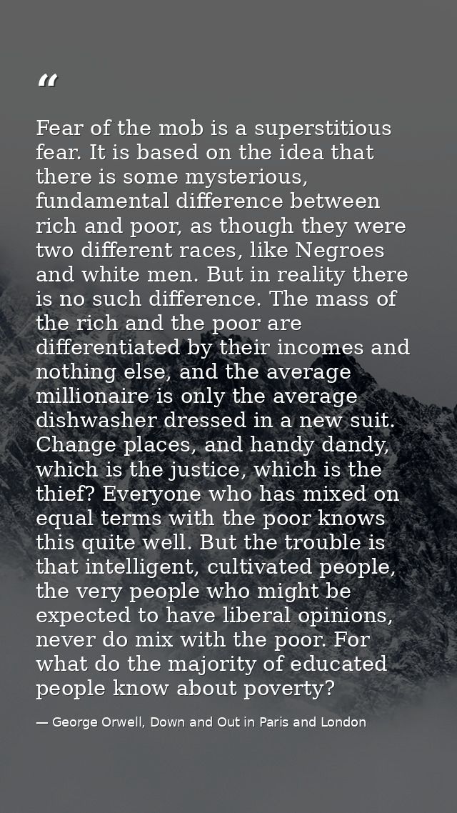 Fear of the mob is a superstitious fear. It is based on the idea that there is some mysterious, fundamental difference b — George Orwell, Down and Out in Paris and London