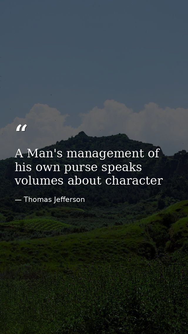 A Man's management of his own purse speaks volumes about character — Thomas Jefferson