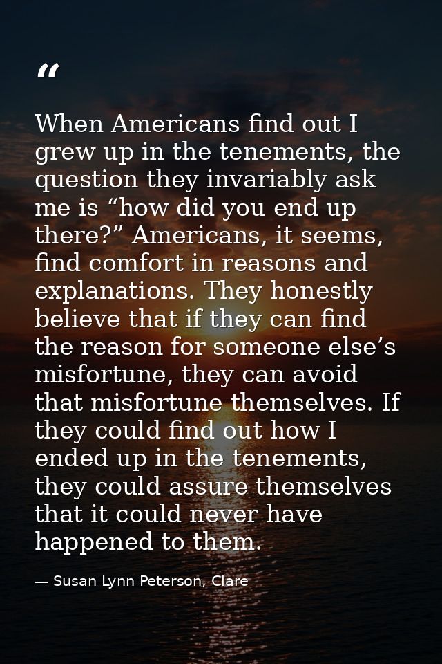 When Americans find out I grew up in the tenements, the question they invariably ask me is “how did you end up there?” A — Susan Lynn Peterson, Clare
