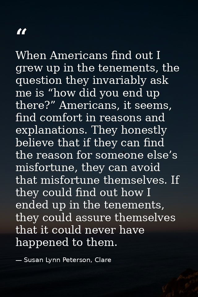 When Americans find out I grew up in the tenements, the question they invariably ask me is “how did you end up there?” A — Susan Lynn Peterson, Clare