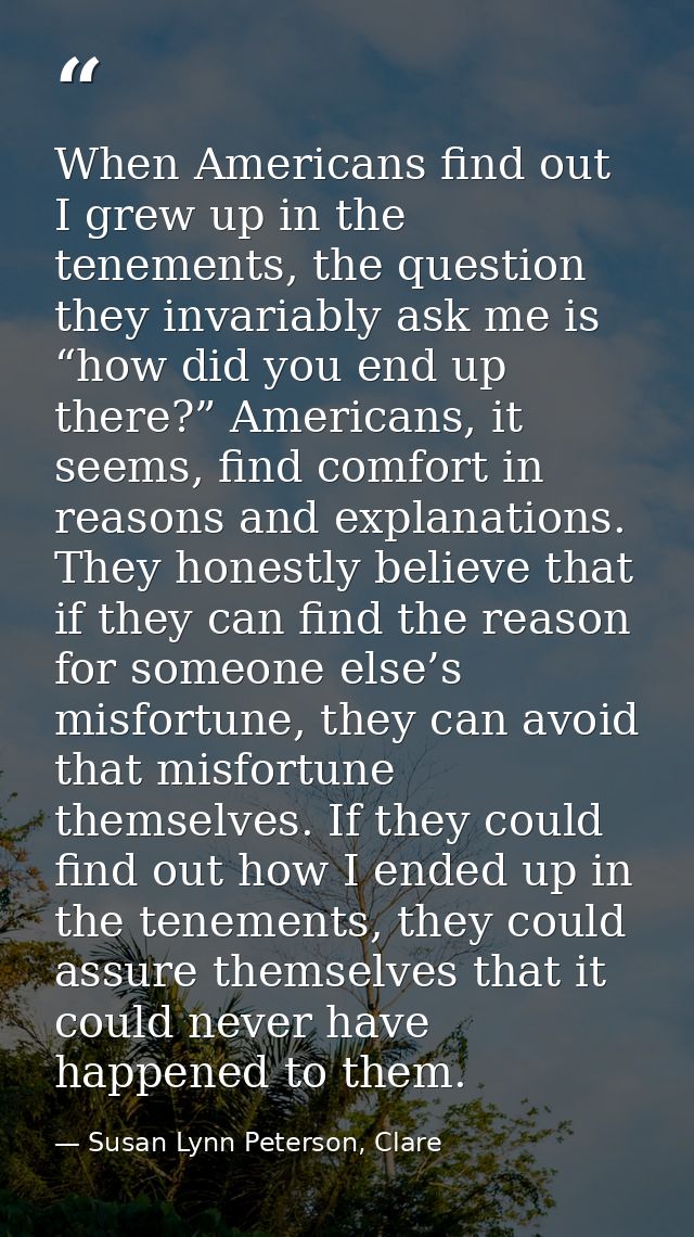 When Americans find out I grew up in the tenements, the question they invariably ask me is “how did you end up there?” A — Susan Lynn Peterson, Clare