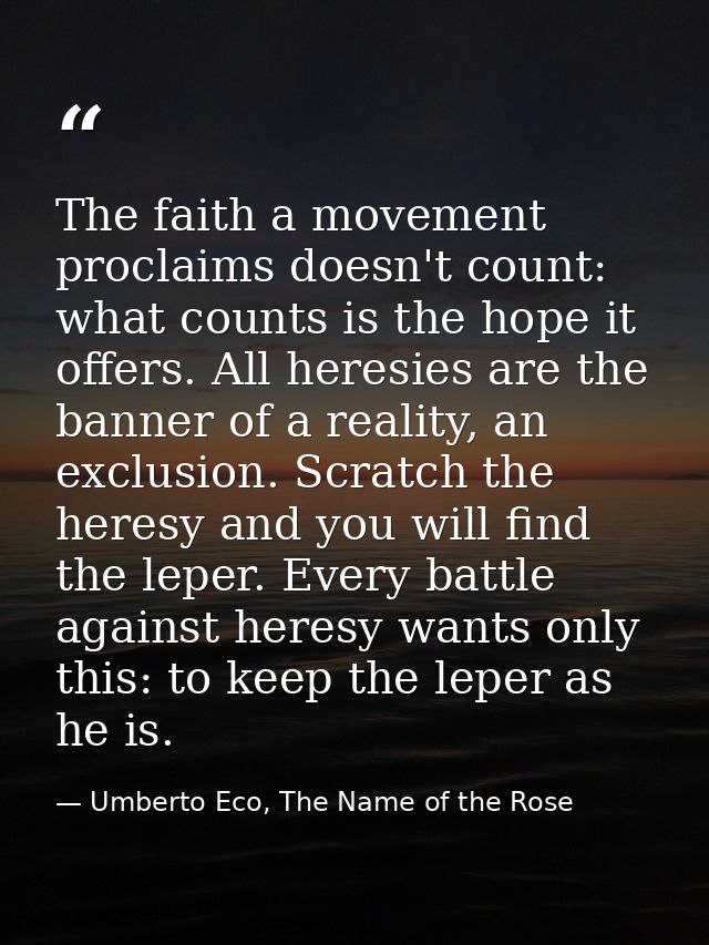 The faith a movement proclaims doesn't count: what counts is the hope it offers. All heresies are the banner of a realit — Umberto Eco, The Name of the Rose