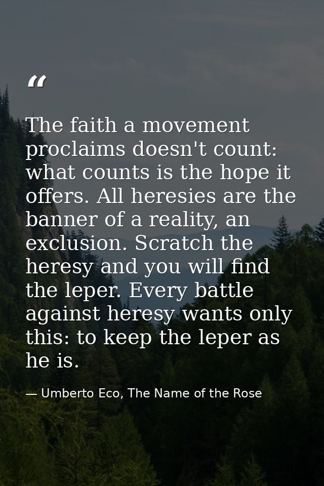 The faith a movement proclaims doesn't count: what counts is the hope it offers. All heresies are the banner of a realit — Umberto Eco, The Name of the Rose
