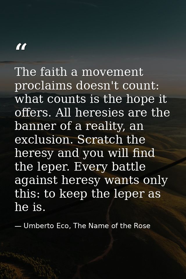 The faith a movement proclaims doesn't count: what counts is the hope it offers. All heresies are the banner of a realit — Umberto Eco, The Name of the Rose