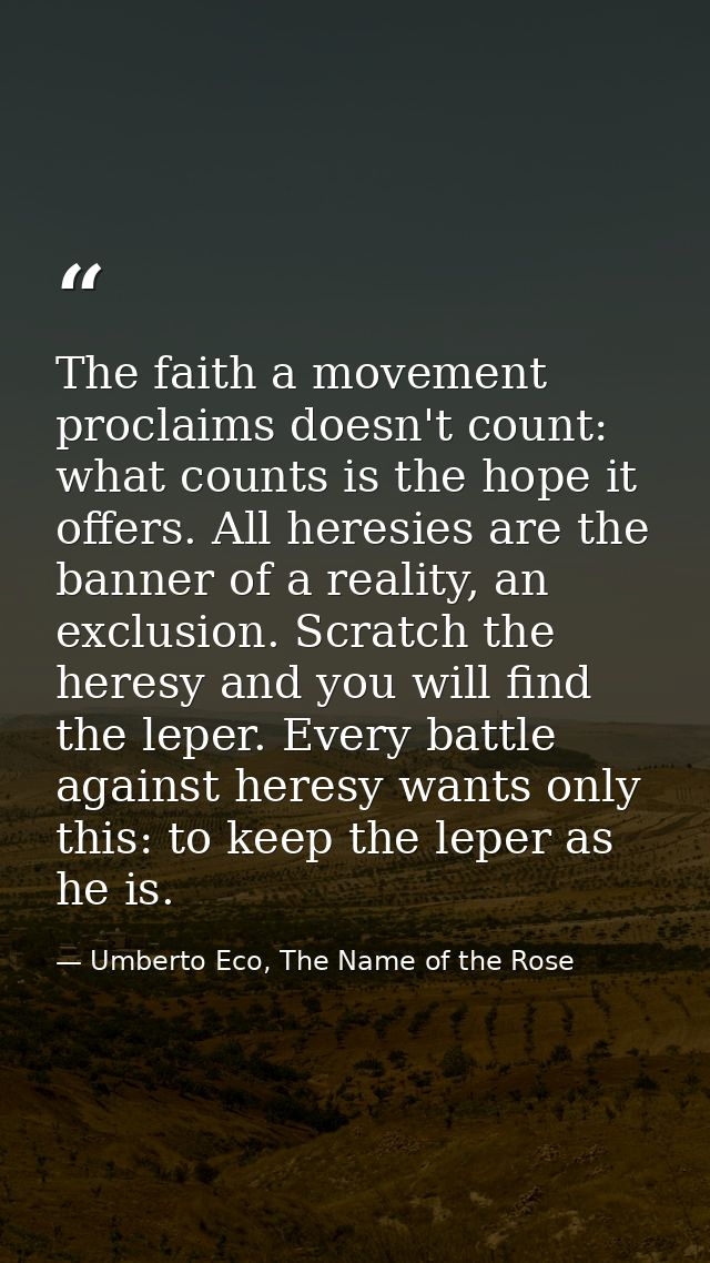 The faith a movement proclaims doesn't count: what counts is the hope it offers. All heresies are the banner of a realit — Umberto Eco, The Name of the Rose