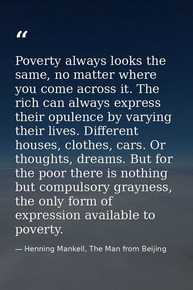 Poverty always looks the same, no matter where you come across it. The rich can always express their opulence by varying — Henning Mankell, The Man from Beijing