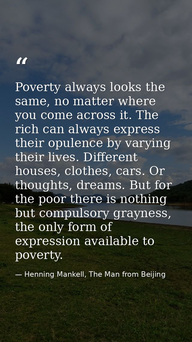 Poverty always looks the same, no matter where you come across it. The rich can always express their opulence by varying — Henning Mankell, The Man from Beijing