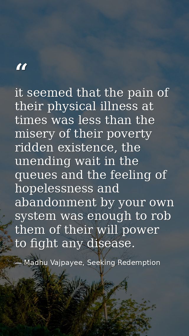 it seemed that the pain of their physical illness at times was less than the misery of their poverty ridden existence, t — Madhu Vajpayee, Seeking Redemption
