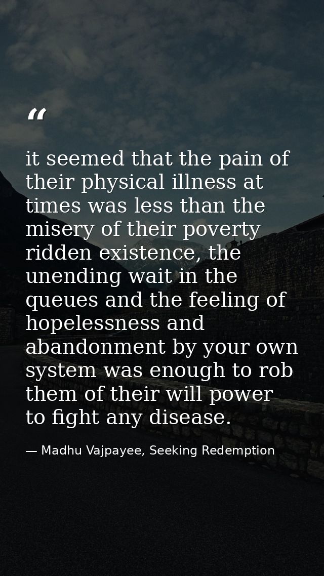 it seemed that the pain of their physical illness at times was less than the misery of their poverty ridden existence, t — Madhu Vajpayee, Seeking Redemption
