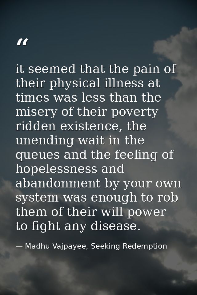 it seemed that the pain of their physical illness at times was less than the misery of their poverty ridden existence, t — Madhu Vajpayee, Seeking Redemption