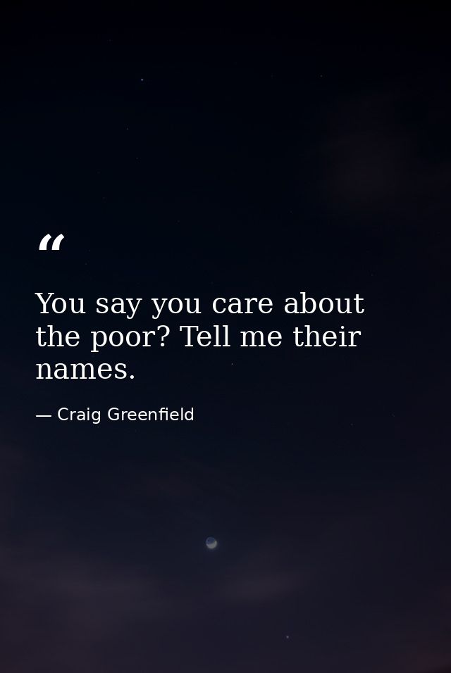 You say you care about the poor? Tell me their names. — Craig Greenfield