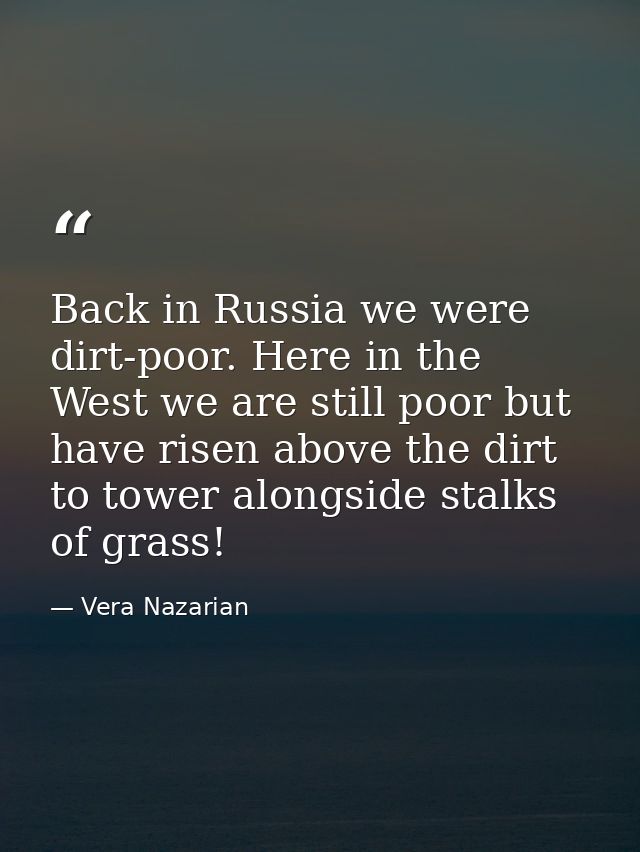 Back in Russia we were dirt-poor. Here in the West we are still poor but have risen above the dirt to tower alongside st — Vera Nazarian