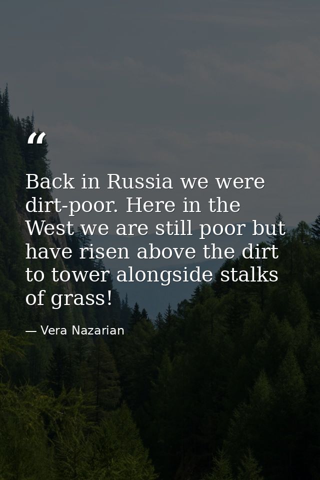 Back in Russia we were dirt-poor. Here in the West we are still poor but have risen above the dirt to tower alongside st — Vera Nazarian