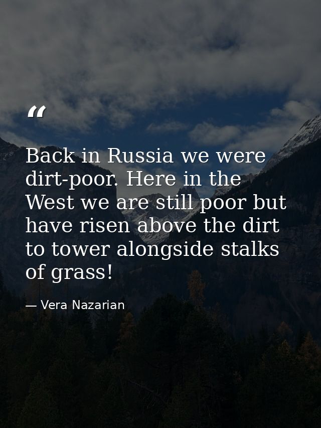 Back in Russia we were dirt-poor. Here in the West we are still poor but have risen above the dirt to tower alongside st — Vera Nazarian