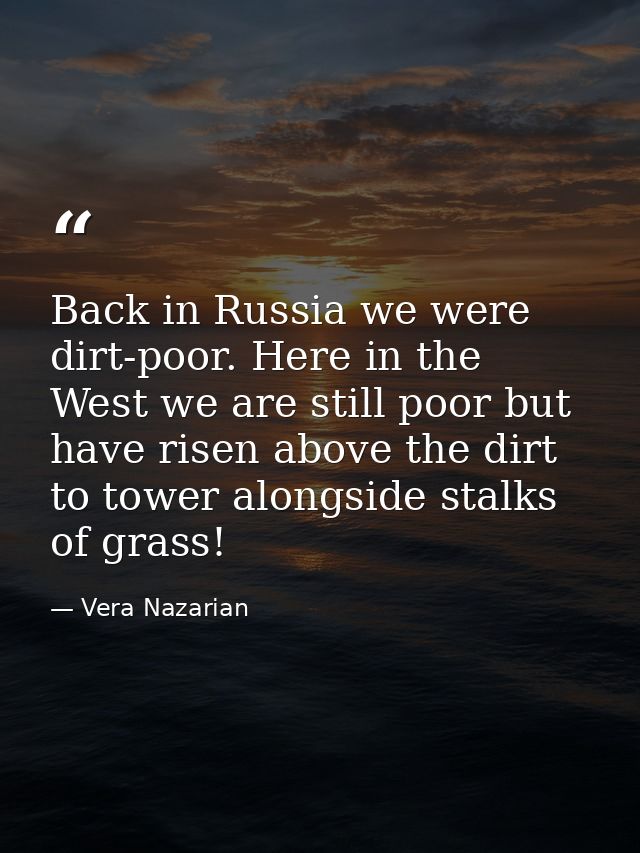 Back in Russia we were dirt-poor. Here in the West we are still poor but have risen above the dirt to tower alongside st — Vera Nazarian