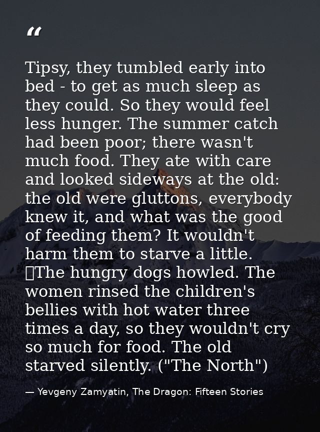 Tipsy, they tumbled early into bed - to get as much sleep as they could. So they would feel less hunger. The summer catc — Yevgeny Zamyatin, The Dragon: Fifteen Stories