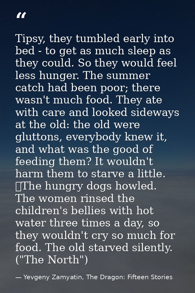 Tipsy, they tumbled early into bed - to get as much sleep as they could. So they would feel less hunger. The summer catc — Yevgeny Zamyatin, The Dragon: Fifteen Stories