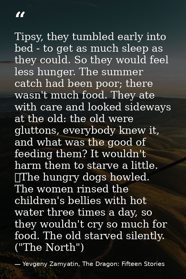 Tipsy, they tumbled early into bed - to get as much sleep as they could. So they would feel less hunger. The summer catc — Yevgeny Zamyatin, The Dragon: Fifteen Stories