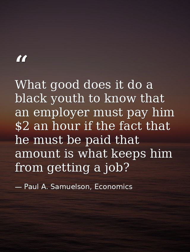 What good does it do a black youth to know that an employer must pay him $2 an hour if the fact that he must be paid tha — Paul A. Samuelson, Economics