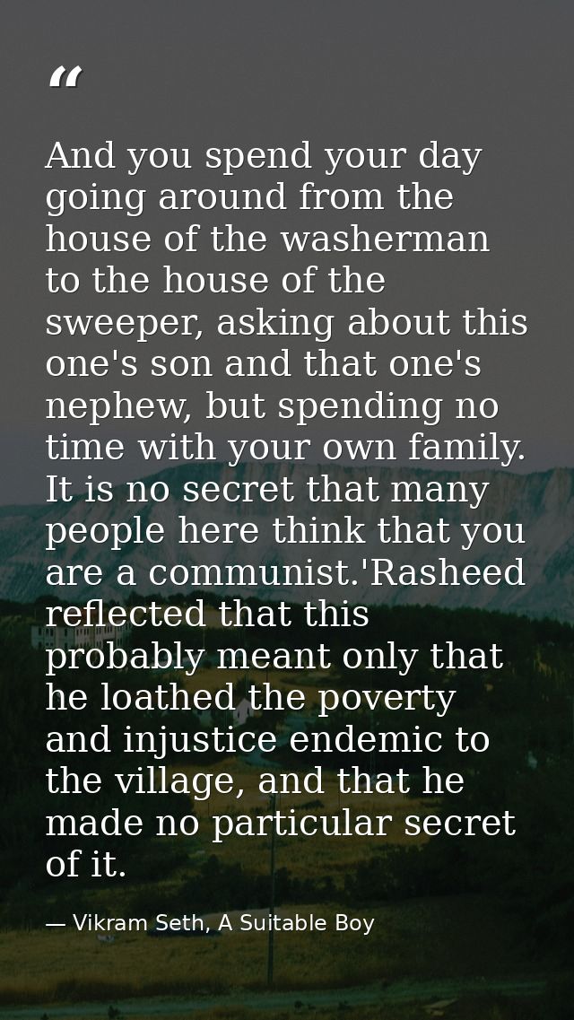 And you spend your day going around from the house of the washerman to the house of the sweeper, asking about this one's — Vikram Seth, A Suitable Boy