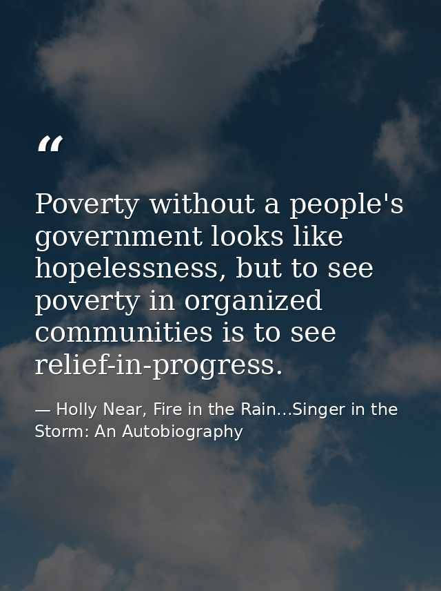 Poverty without a people's government looks like hopelessness, but to see poverty in organized communities is to see rel — Holly Near, Fire in the Rain...Singer in the Storm: An Autobiography
