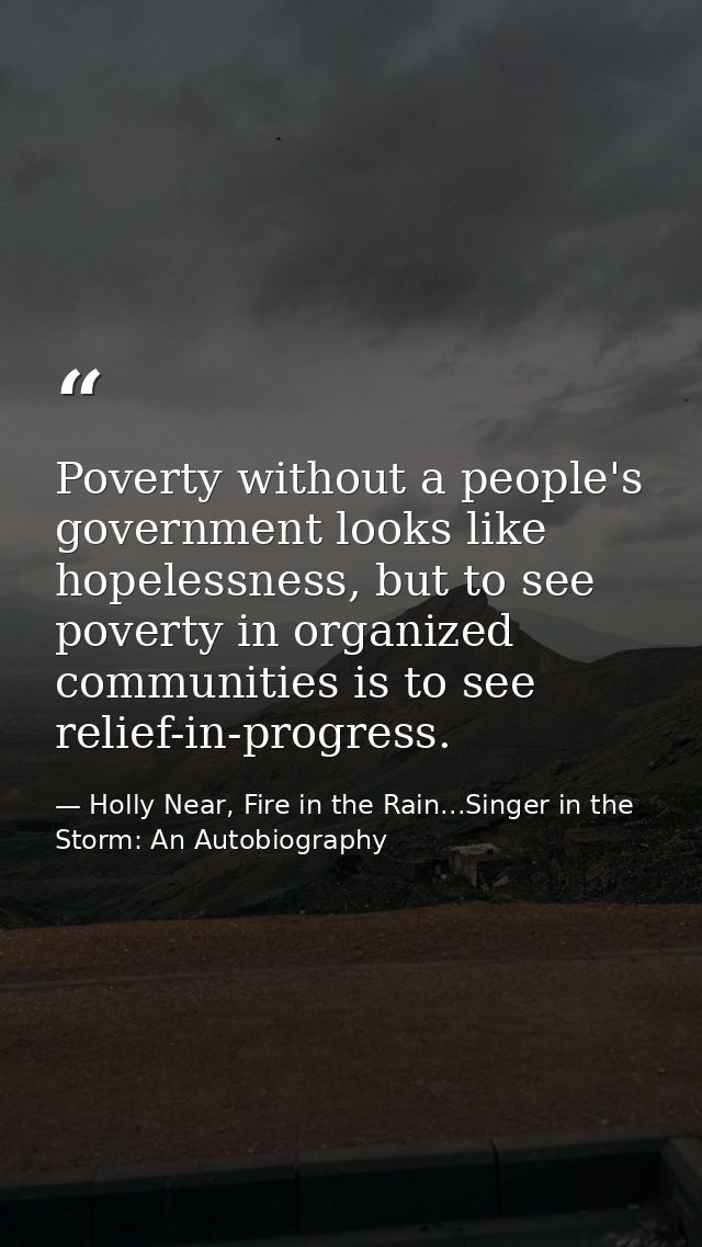 Poverty without a people's government looks like hopelessness, but to see poverty in organized communities is to see rel — Holly Near, Fire in the Rain...Singer in the Storm: An Autobiography