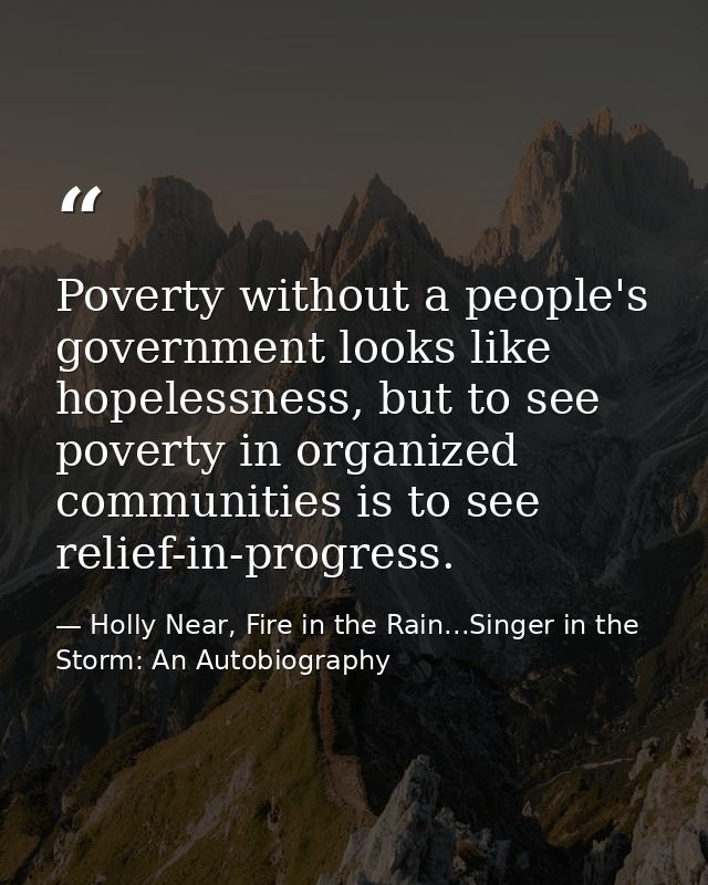 Poverty without a people's government looks like hopelessness, but to see poverty in organized communities is to see rel — Holly Near, Fire in the Rain...Singer in the Storm: An Autobiography