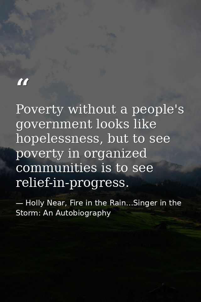 Poverty without a people's government looks like hopelessness, but to see poverty in organized communities is to see rel — Holly Near, Fire in the Rain...Singer in the Storm: An Autobiography