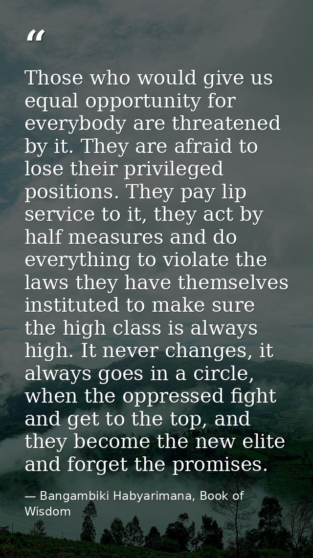 Those who would give us equal opportunity for everybody are threatened by it. They are afraid to lose their privileged p — Bangambiki Habyarimana, Book of Wisdom