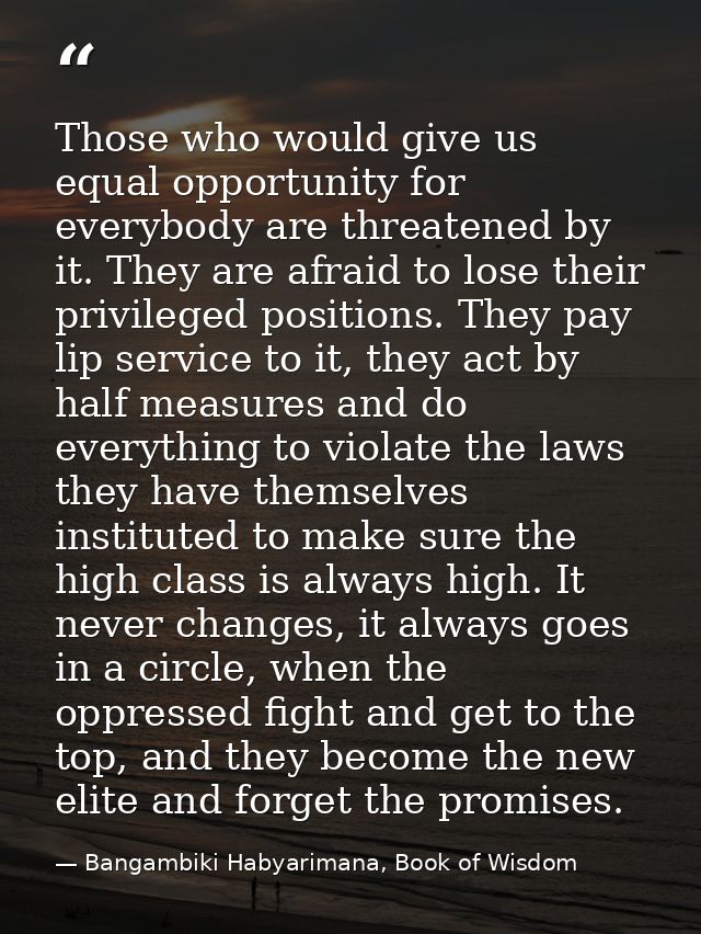 Those who would give us equal opportunity for everybody are threatened by it. They are afraid to lose their privileged p — Bangambiki Habyarimana, Book of Wisdom