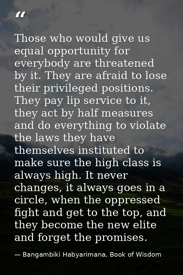 Those who would give us equal opportunity for everybody are threatened by it. They are afraid to lose their privileged p — Bangambiki Habyarimana, Book of Wisdom