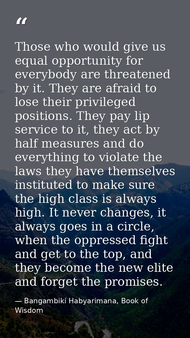 Those who would give us equal opportunity for everybody are threatened by it. They are afraid to lose their privileged p — Bangambiki Habyarimana, Book of Wisdom